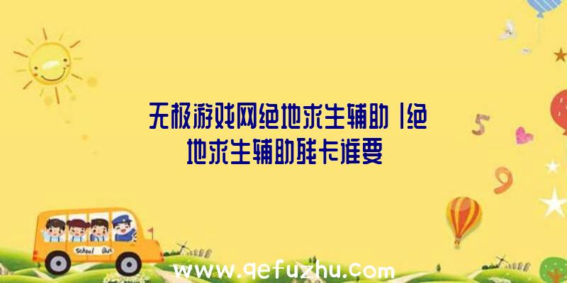 「无极游戏网绝地求生辅助」|绝地求生辅助残卡谁要